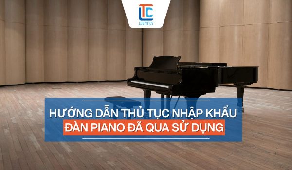 Thủ tục nhập khẩu đàn piano đã qua sử dụng